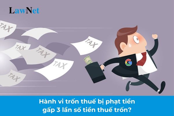 Hành vi trốn thuế trong trường hợp nào thì bị phạt tiền gấp 3 lần số tiền thuế trốn?