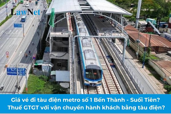 Công bố giá vé đi tàu điện metro số 1 Bến Thành - Suối Tiên? Vận chuyển hành khách bằng tàu điện có chịu thuế GTGT không?