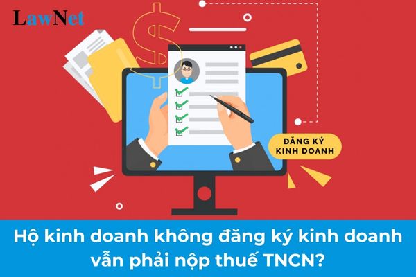 Hộ kinh doanh không đăng ký kinh doanh vẫn phải nộp thuế TNCN đúng không?