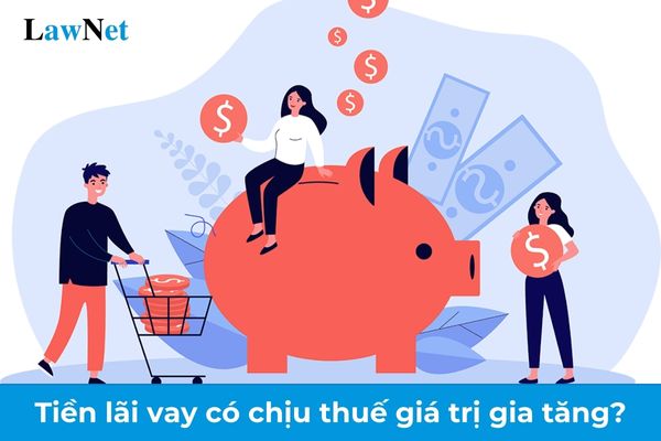 Tiền lãi vay có chịu thuế giá trị gia tăng không?