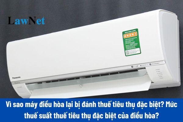 Vì sao máy điều hòa lại bị đánh thuế tiêu thụ đặc biệt? Mức thuế suất thuế tiêu thụ đặc biệt của điều hòa là bao nhiêu?