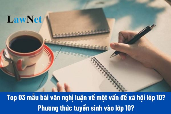 Top 03 mẫu bài văn nghị luận về một vấn đề xã hội lớp 10? Phương thức tuyển sinh vào lớp 10 được quy định như thế nào?