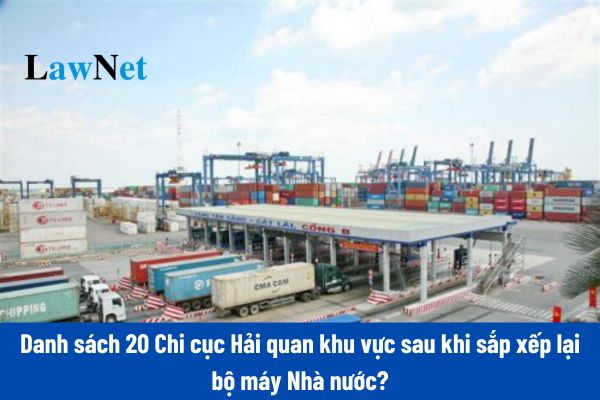 Danh sách 20 Chi cục Hải quan khu vực sau khi sắp xếp lại bộ máy Nhà nước?