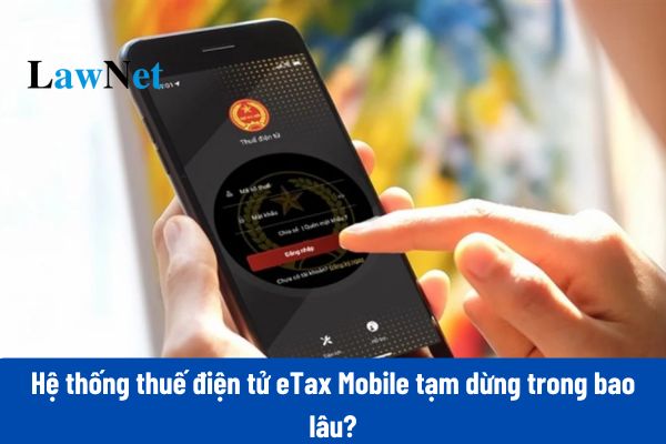 Hệ thống thuế điện tử eTax Mobile tạm dừng trong vòng bao nhiêu ngày?