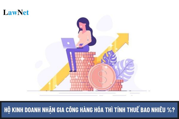 Hộ kinh doanh nhận gia công hàng hóa thì tính thuế bao nhiêu %?