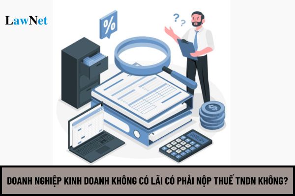 Doanh nghiệp kinh doanh không có lãi có phải nộp thuế TNDN không?