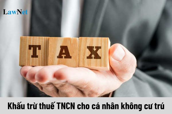 Khấu trừ thuế TNCN cho cá nhân không cư trú thế nào?