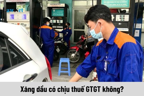 Xăng dầu có chịu thuế GTGT không? Nếu có thì xăng dầu chịu thuế GTGT bao nhiêu?