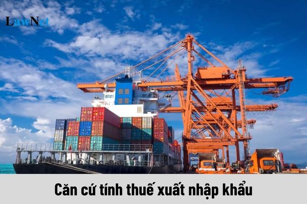 Căn cứ tính thuế xuất nhập khẩu như thế nào?