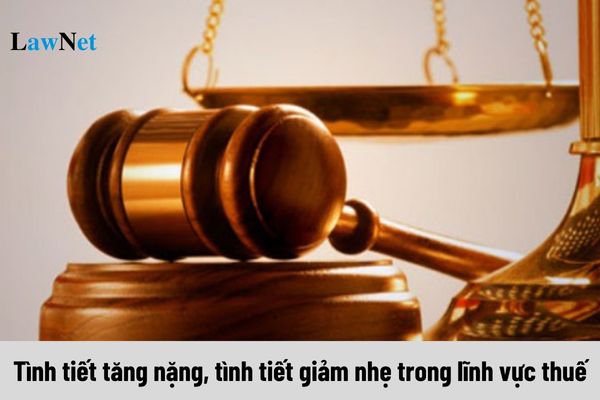 Tình tiết tăng nặng, tình tiết giảm nhẹ trong lĩnh vực thuế được quy định như thế nào?