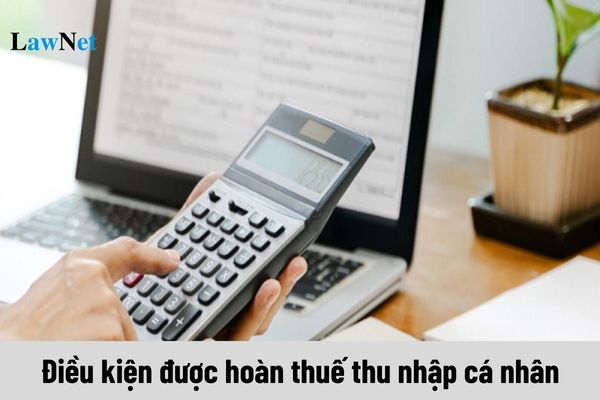 Điều kiện được hoàn thuế thu nhập cá nhân năm 2025 ra sao?