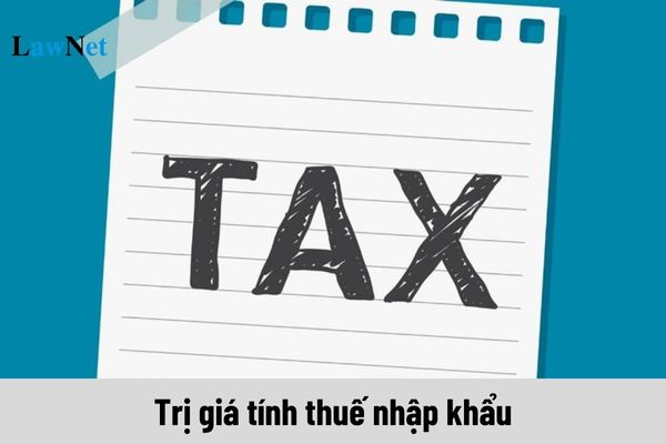 Trị giá tính thuế nhập khẩu là gì?