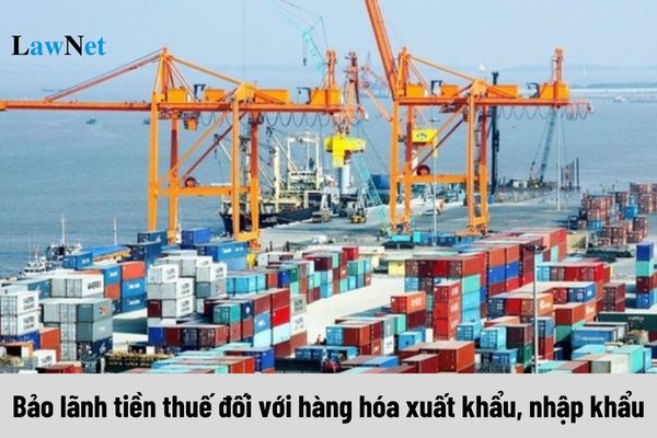 Bảo lãnh tiền thuế đối với hàng hóa xuất khẩu, nhập khẩu theo hình thức nào?