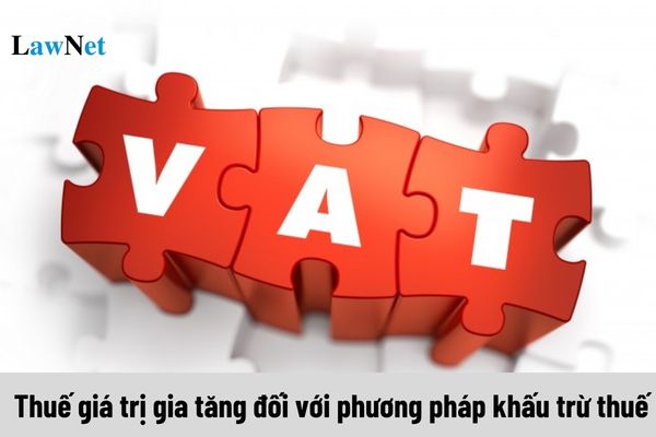 Tính thuế giá trị gia tăng đối với phương pháp khấu trừ thuế như thế nào?