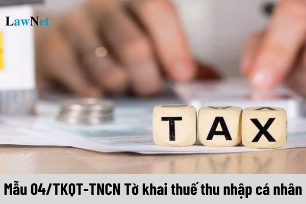 Mẫu 04/TKQT-TNCN Tờ khai thuế thu nhập cá nhân sử dụng trong trường hợp nào?