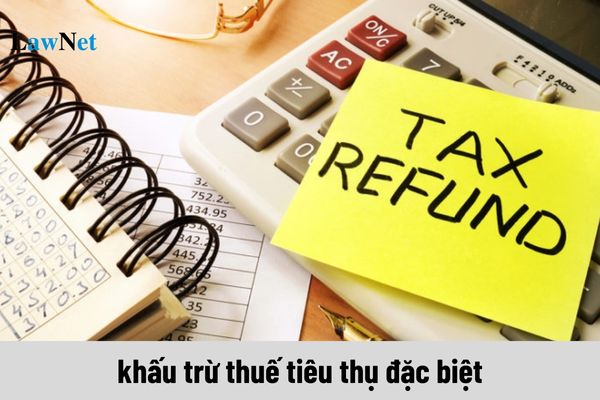 Trường hợp nào được khấu trừ thuế tiêu thụ đặc biệt?