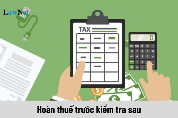 Trường hợp nào được hoàn thuế trước kiểm tra sau?