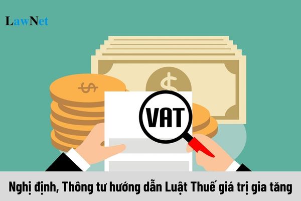 Nghị định, Thông tư hướng dẫn Luật Thuế giá trị gia tăng mới nhất 2024 gồm những văn bản nào?