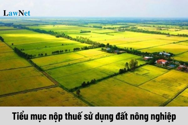 Tiểu mục nộp thuế sử dụng đất nông nghiệp năm 2024 ra sao?