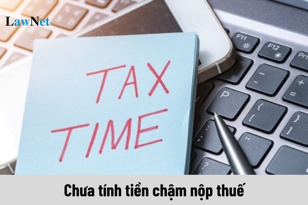 Trường hợp nào chưa tính tiền chậm nộp thuế?