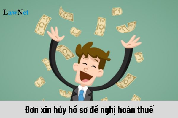 Mẫu 01/ĐNHUY Đơn xin hủy hồ sơ đề nghị hoàn thuế năm 2025 ra sao?