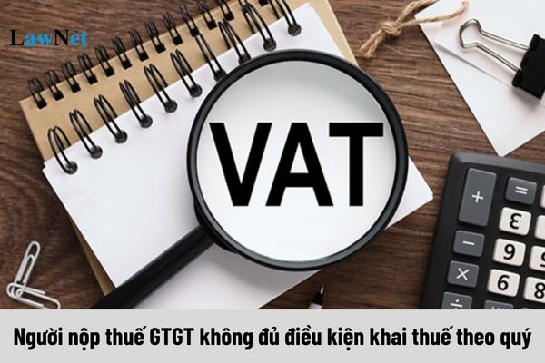 Người nộp thuế GTGT không đủ điều kiện khai thuế theo quý thì xử lý thế nào?