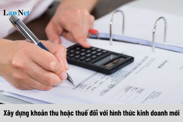 Xây dựng khoản thu hoặc thuế đối với hình thức kinh doanh mới, cụ thể ra sao?