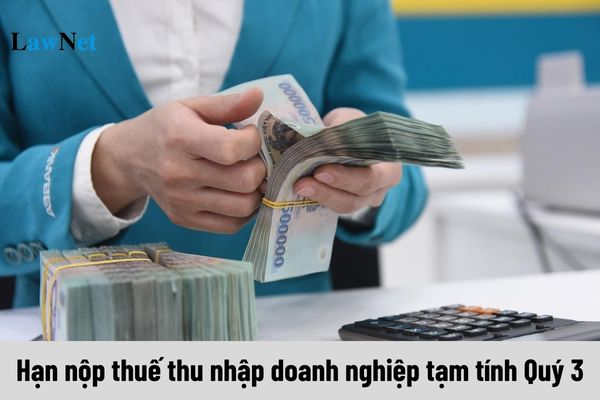 Hạn nộp thuế thu nhập doanh nghiệp tạm tính Quý 3 2024 là ngày 30 hay 31?