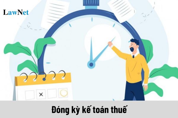 Khi nào đóng kỳ kế toán thuế? Việc lưu trữ và cung cấp thông tin, tài liệu kế toán ra sao?