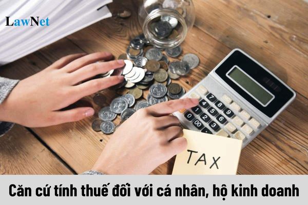 Căn cứ tính thuế đối với cá nhân, hộ kinh doanh quy định thế nào?