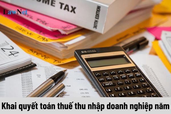 Khai quyết toán thuế thu nhập doanh nghiệp năm thì cần chuẩn bị những gì?