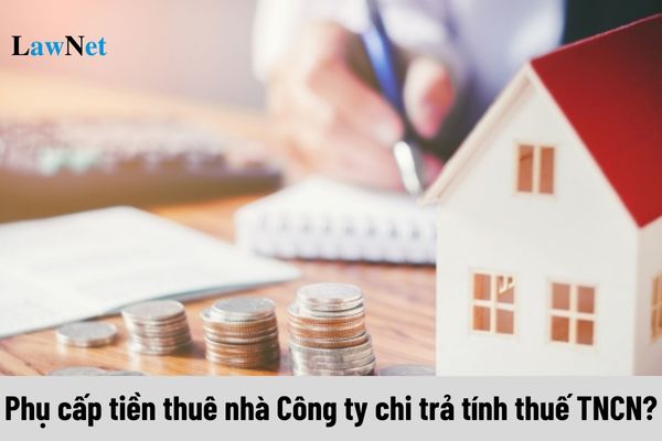 Phụ cấp tiền thuê nhà do Công ty chi trả có tính thuế thu nhập cá nhân không?