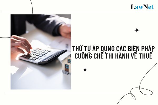 Thứ tự áp dụng các biện pháp cưỡng chế thi hành về thuế được thực hiện thế nào?