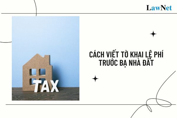 Hướng dẫn cách viết tờ khai lệ phí trước bạ nhà đất mới nhất như thế nào?