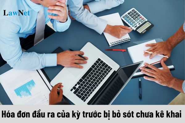 Phát hiện hóa đơn đầu ra của kỳ trước bị bỏ sót chưa kê khai thì xử lý như thế nào?