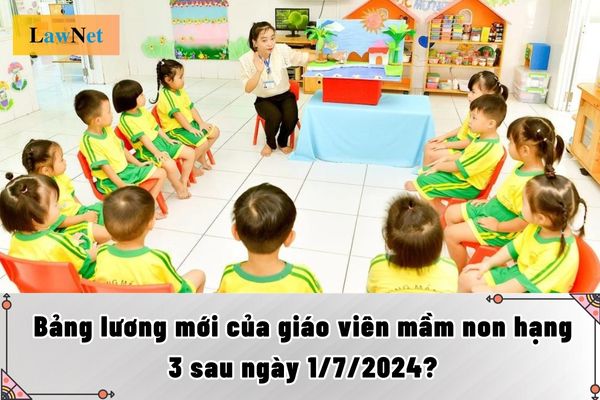 Bảng lương mới của giáo viên mầm non hạng 3 sau ngày 1/7/2024?