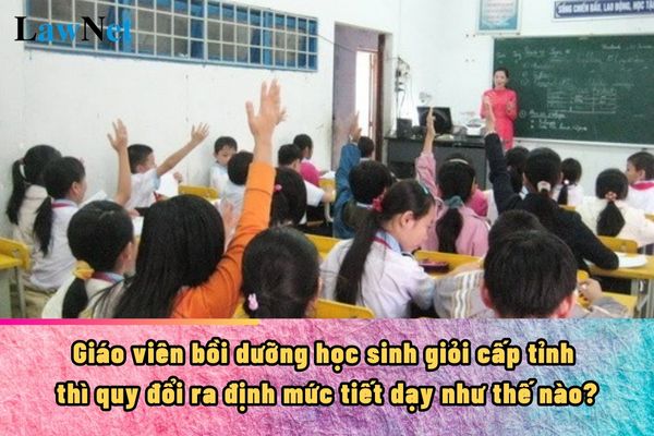 Giáo viên bồi dưỡng học sinh giỏi cấp tỉnh thì quy đổi ra định mức tiết dạy như thế nào?