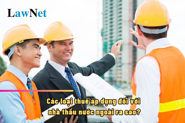 Các loại thuế áp dụng đối với nhà thầu nước ngoài ra sao?