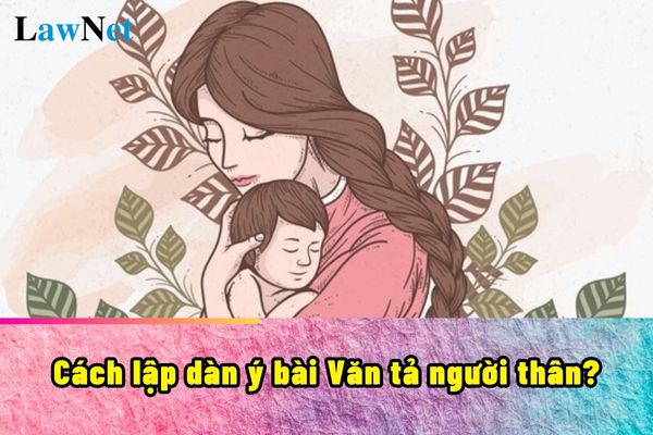 Cách lập dàn ý bài Văn tả người thân? Top 10 bài Văn tả người thân lớp 5 ngắn nhất?