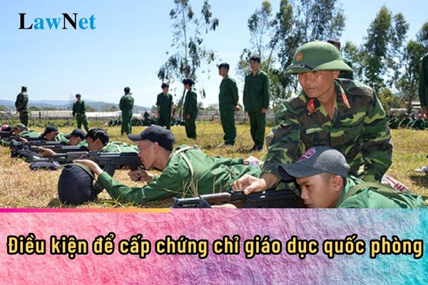 Điều kiện để cấp chứng chỉ giáo dục quốc phòng là gì?