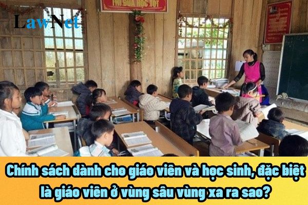 Chính sách dành cho giáo viên và học sinh, đặc biệt là giáo viên ở vùng sâu vùng xa ra sao?