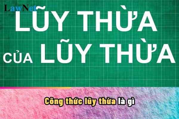 Công thức lũy thừa là gì? Công thức lũy thừa được học ở chương trình môn Toán lớp mấy?