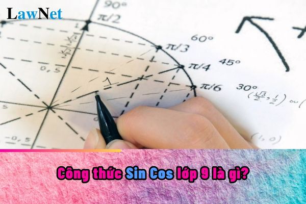 Công thức Sin Cos lớp 9 là gì? Nhận biết được giá trị Sin Cos sẽ có trong nội dung chương trình môn Toán lớp mấy?