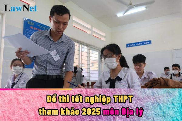 Đề thi tốt nghiệp THPT 2025 tham khảo môn Địa lý? Quy trình vận chuyển và bàn giao đề thi tốt nghiệp THPT như thế nào?