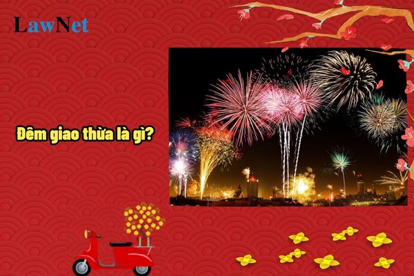 Đêm giao thừa là gì? Ý nghĩa của đêm giao thừa ngày Tết Nguyên đán truyền thống là gì? Tổng hợp các quyền của học sinh THCS, THPT ra sao?