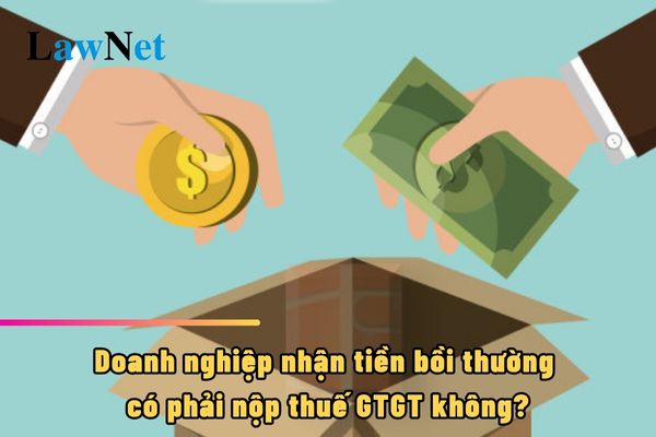 Doanh nghiệp nhận tiền bồi thường có phải nộp thuế GTGT không?