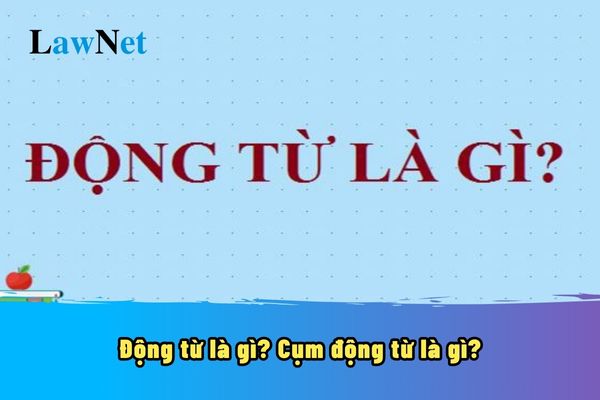 Động từ là gì? Cụm động từ là gì? Động từ được học ở chương trình môn tiếng Việt lớp mấy?