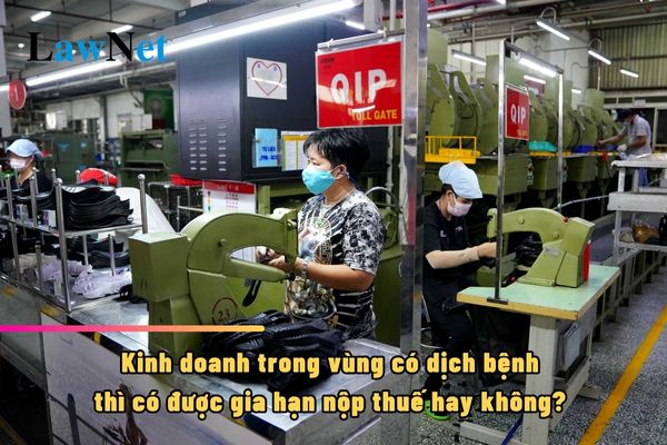 Kinh doanh trong vùng có dịch bệnh thì có được gia hạn nộp thuế hay không? 