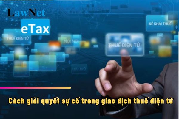 Cách giải quyết sự cố trong giao dịch thuế điện tử ra sao?