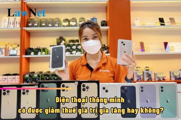 Điện thoại thông minh có được giảm thuế giá trị gia tăng hay không?